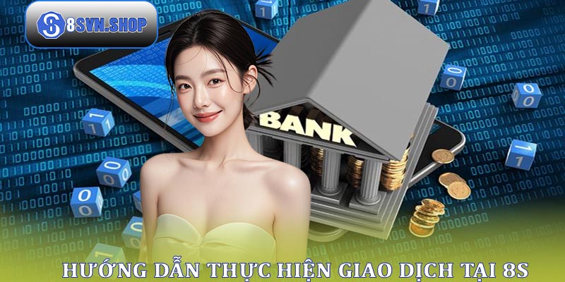 Hướng dẫn cách nạp và rút tiền nhanh chóng, an toàn tại 8s