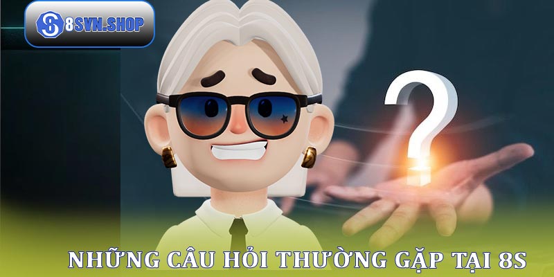 FAQS - Câu hỏi thường gặp khi tham gia nhà cái 8s 