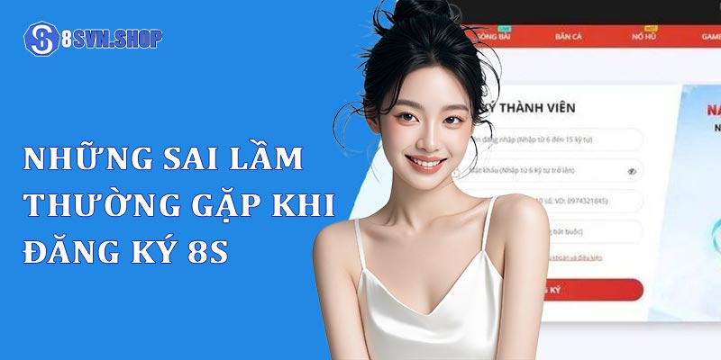 Những sai lầm thường gặp khi đăng ký tài khoản 8s