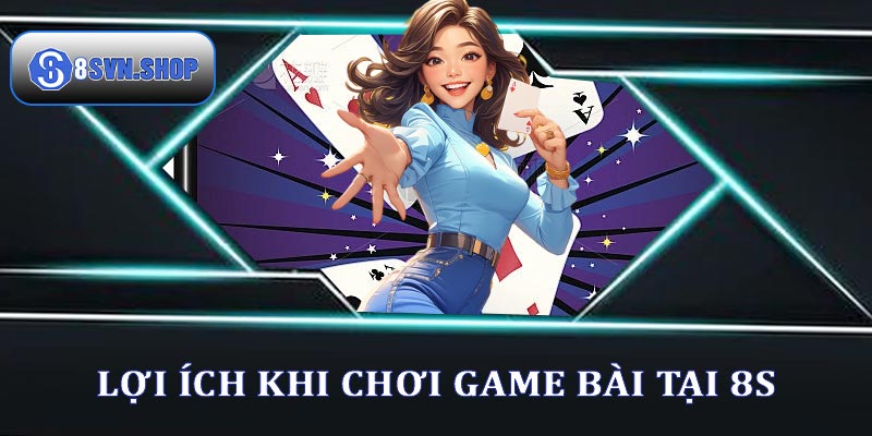 Những lợi ích khi tham gia chơi game bài 8s